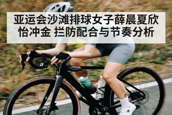 亚运会沙滩排球女子薛晨夏欣怡冲金 拦防配合与节奏分析