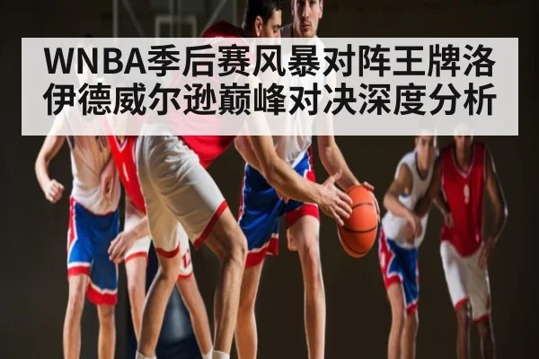 WNBA季后赛风暴对阵王牌洛伊德威尔逊巅峰对决深度分析