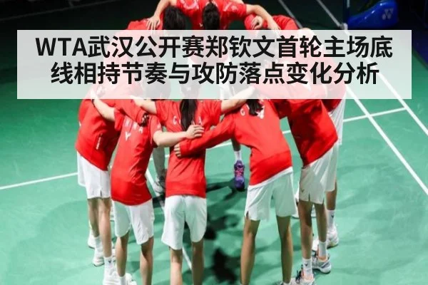 WTA武汉公开赛郑钦文首轮主场底线相持节奏与攻防落点变化分析