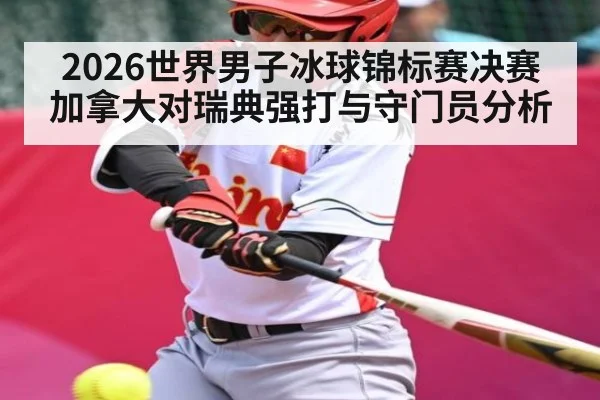 2026世界男子冰球锦标赛决赛加拿大对瑞典强打与守门员分析