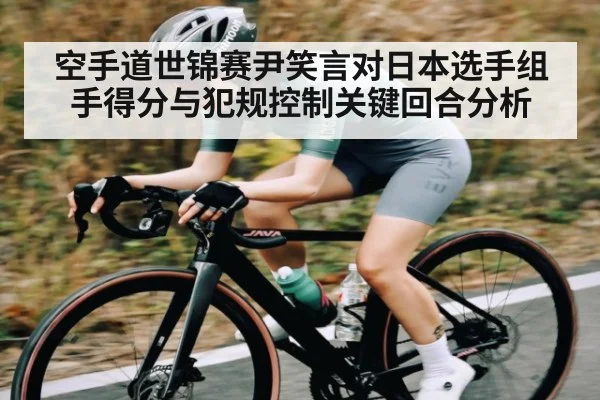 空手道世锦赛尹笑言对日本选手组手得分与犯规控制关键回合分析